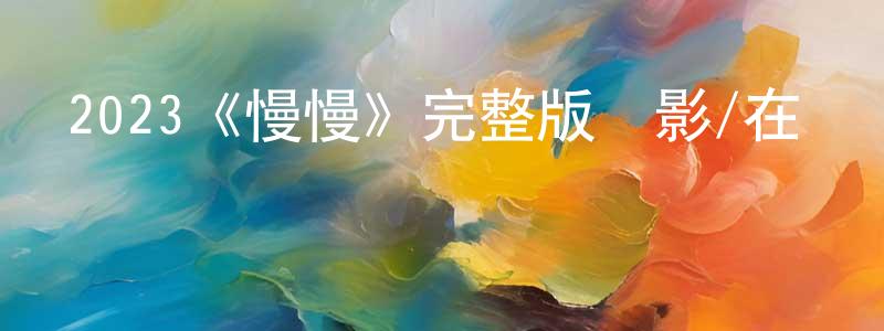 陳基旺發布2023《慢慢》完整版電影/在線觀看/百度云-美劇天堂